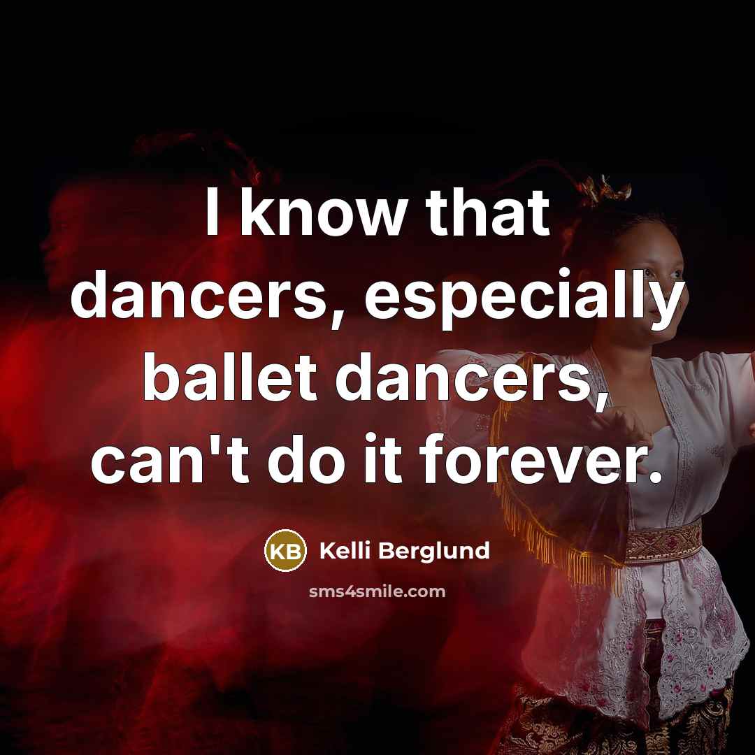 “I know that dancers, especially ballet dancers, can't do it forever.” quote by Kelli Berglund