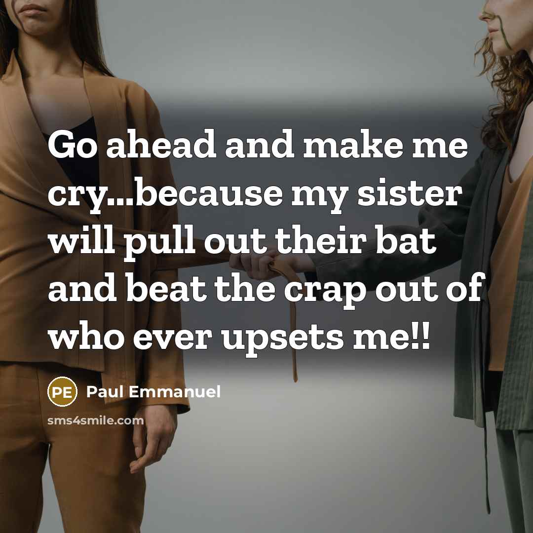 “Go ahead and make me cry...because my sister will pull out their bat and beat the crap out of who ever upsets me!!” quote by Paul Emmanuel