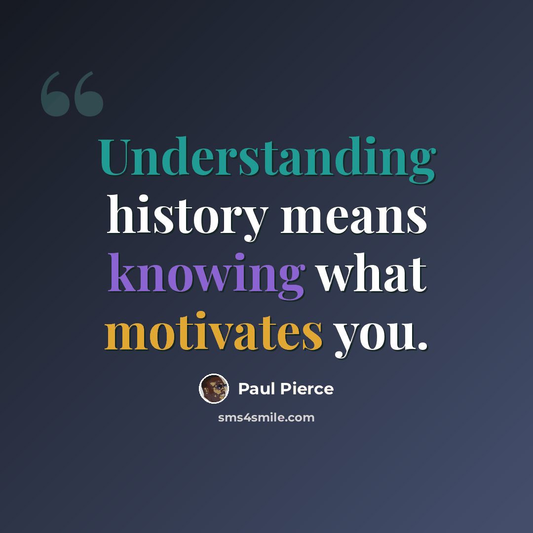 “Understanding history means knowing what motivates you.” quote by Paul Pierce