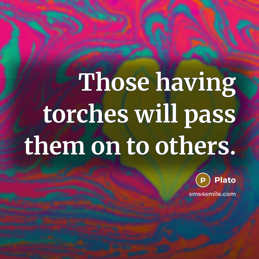 “Those having torches will pass them on to others.” quote by Plato