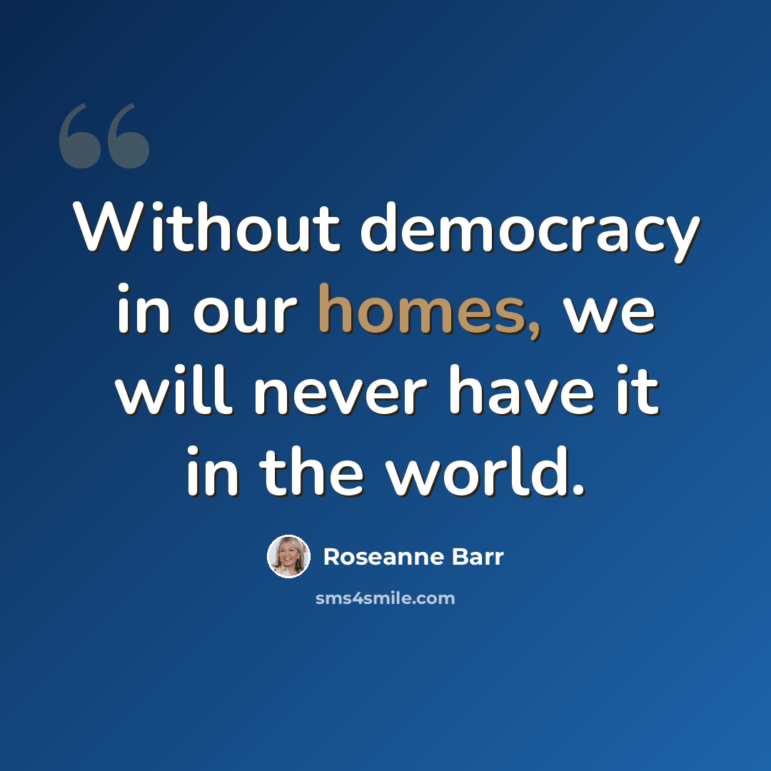 “Without democracy in our homes, we will never have it in the world.” quote by Roseanne Barr