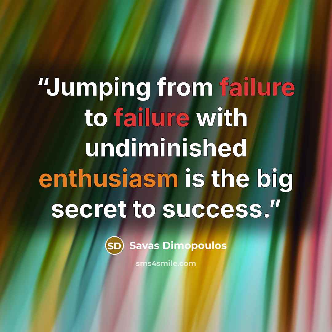“Jumping from failure to failure with undiminished enthusiasm is the big secret to success.” quote by Savas Dimopoulos