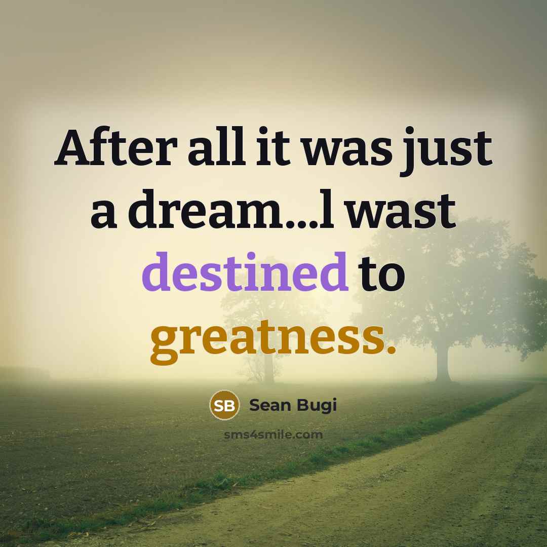 “After all it was just a dream...l wast destined to greatness.” quote by Sean Bugi