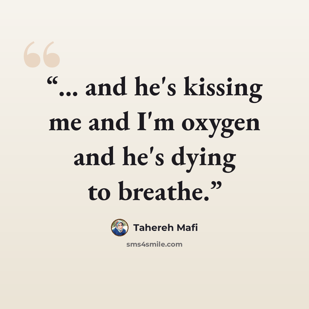 “... and he's kissing me and I'm oxygen and he's dying to breathe.” quote by Tahereh Mafi