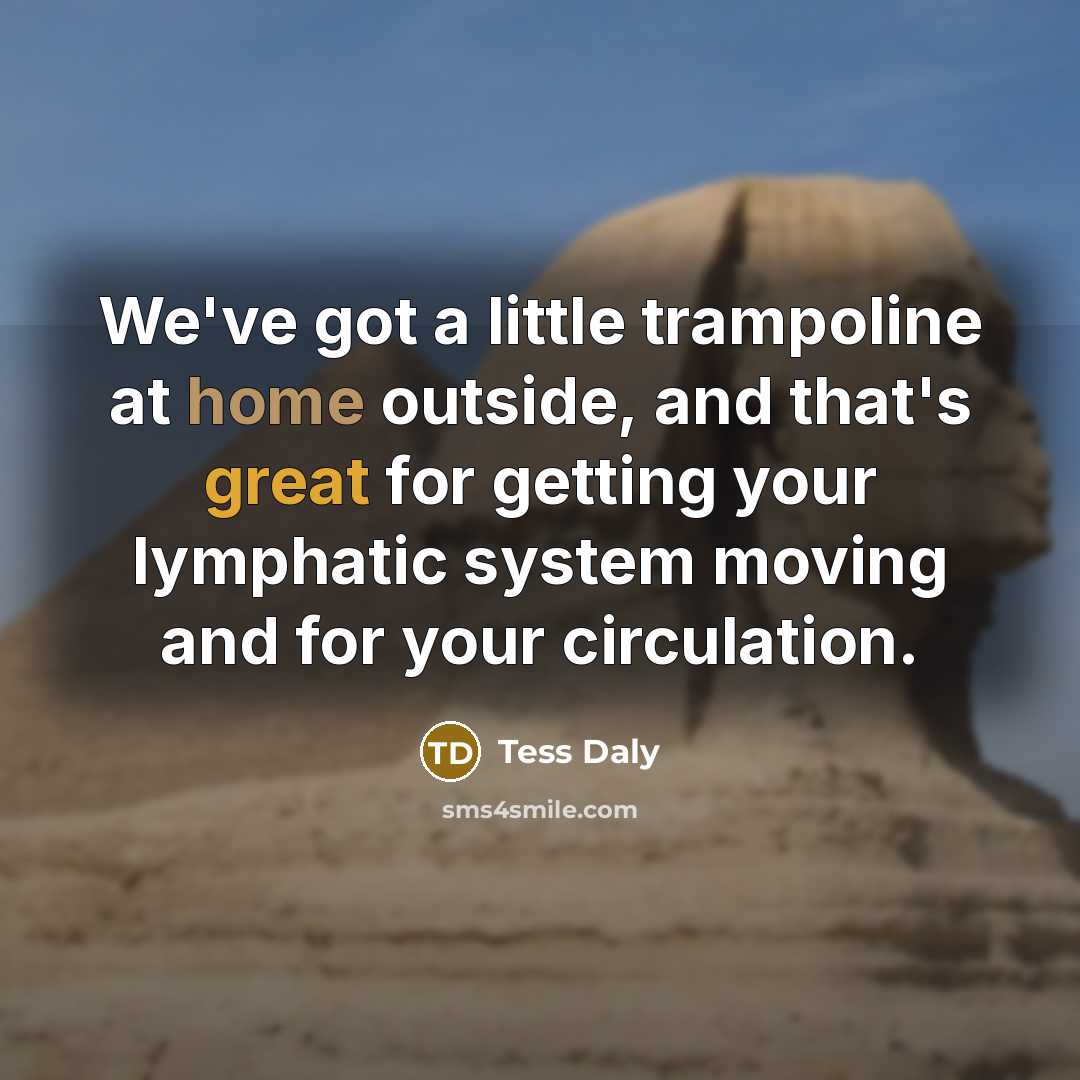“We've got a little trampoline at home outside, and that's great for getting your lymphatic system moving and for your circulation.” quote by Tess Daly