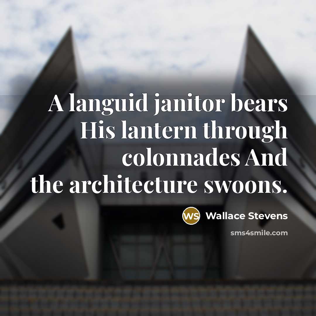 “A languid janitor bears His lantern through colonnades And the architecture swoons.” quote by Wallace Stevens