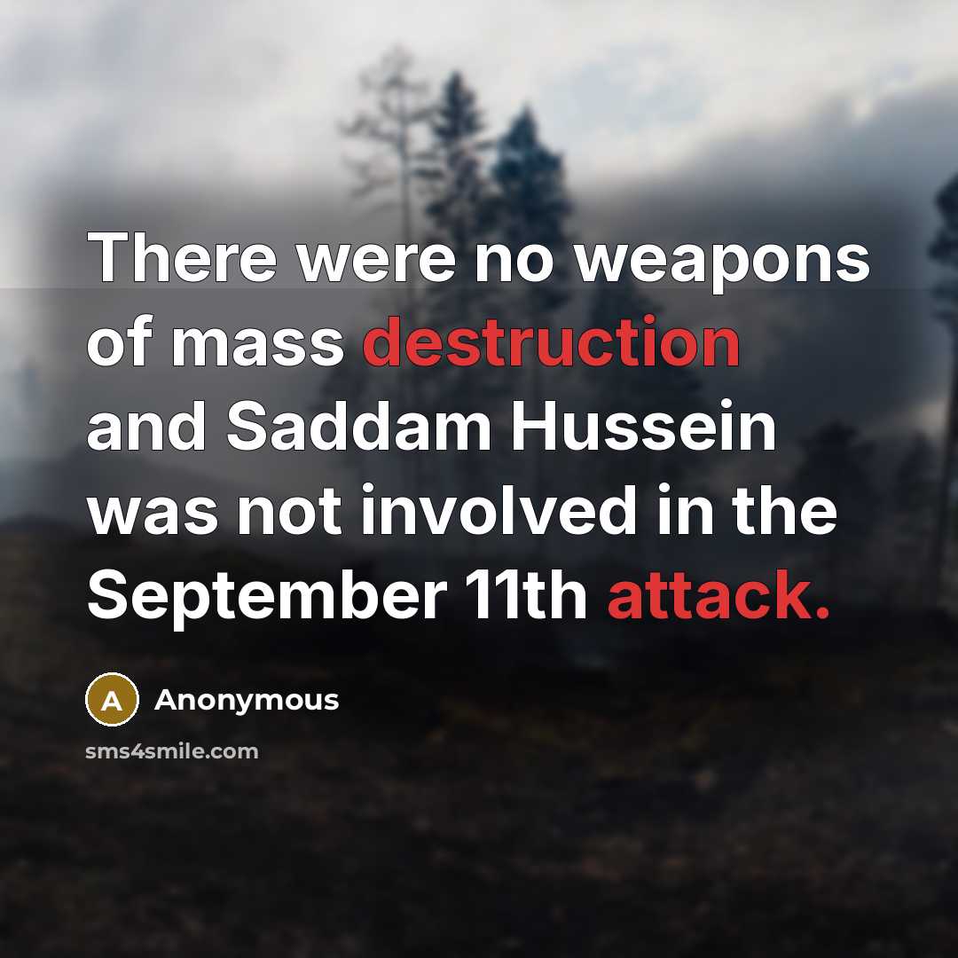 “There were no weapons of mass destruction and Saddam Hussein was not involved in the September 11th attack.” quote by Anonymous