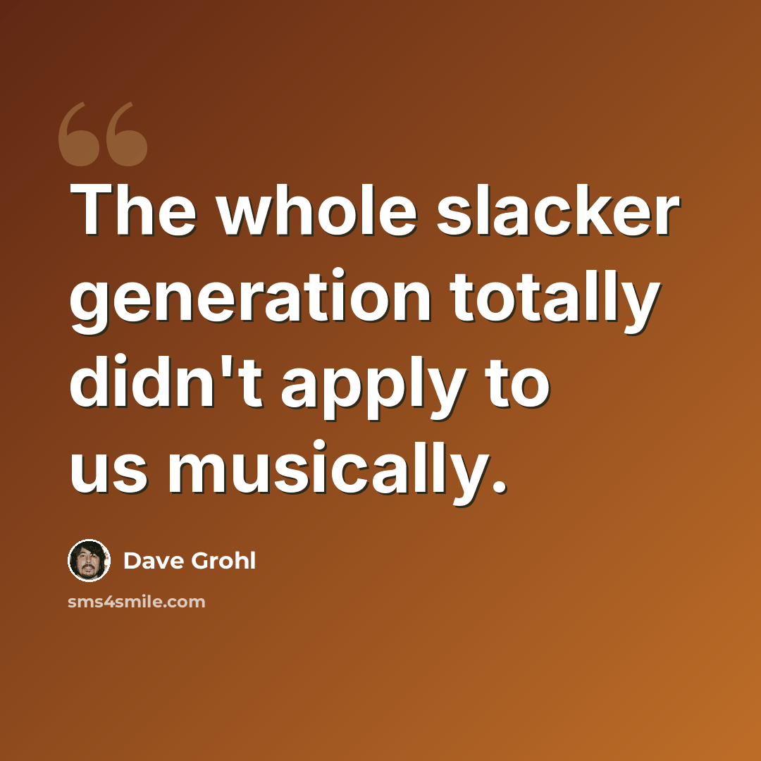 “The whole slacker generation totally didn't apply to us musically.” quote by Dave Grohl