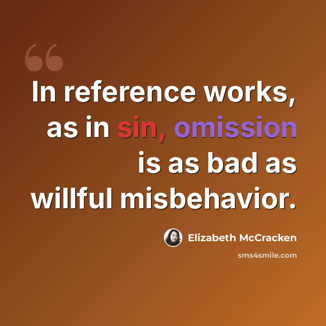 “In reference works, as in sin, omission is as bad as willful misbehavior.” quote by Elizabeth McCracken
