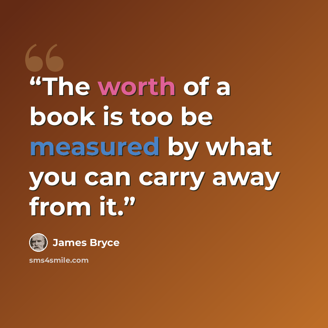 “The worth of a book is too be measured by what you can carry away from it.” quote by James Bryce