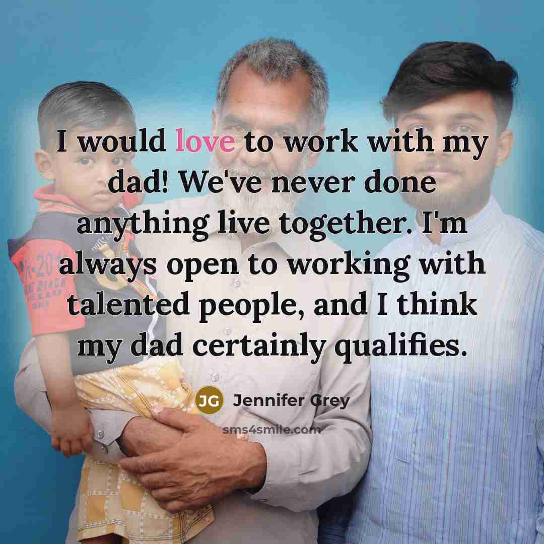 “I would love to work with my dad! We've never done anything live together. I'm always open to working with talented people, and I think my dad certainly qualifies.” quote by Jennifer Grey