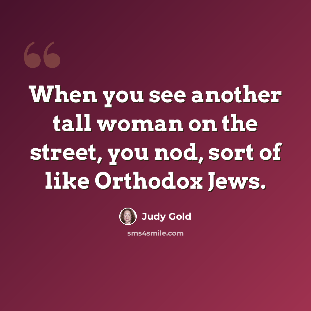 “When you see another tall woman on the street, you nod, sort of like Orthodox Jews.” quote by Judy Gold