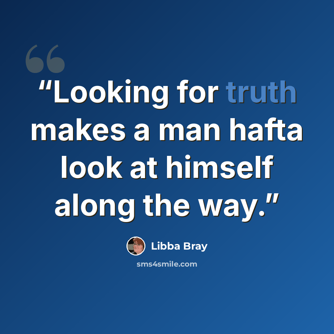 “Looking for truth makes a man hafta look at himself along the way.” quote by Libba Bray