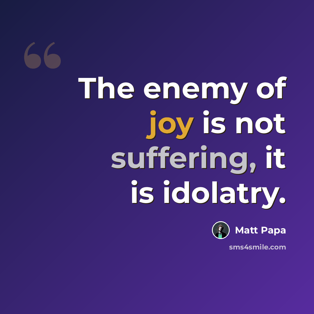 “The enemy of joy is not suffering, it is idolatry.” quote by Matt Papa