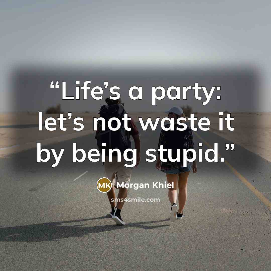 “Life’s a party: let’s not waste it by being stupid.” quote by Morgan Khiel