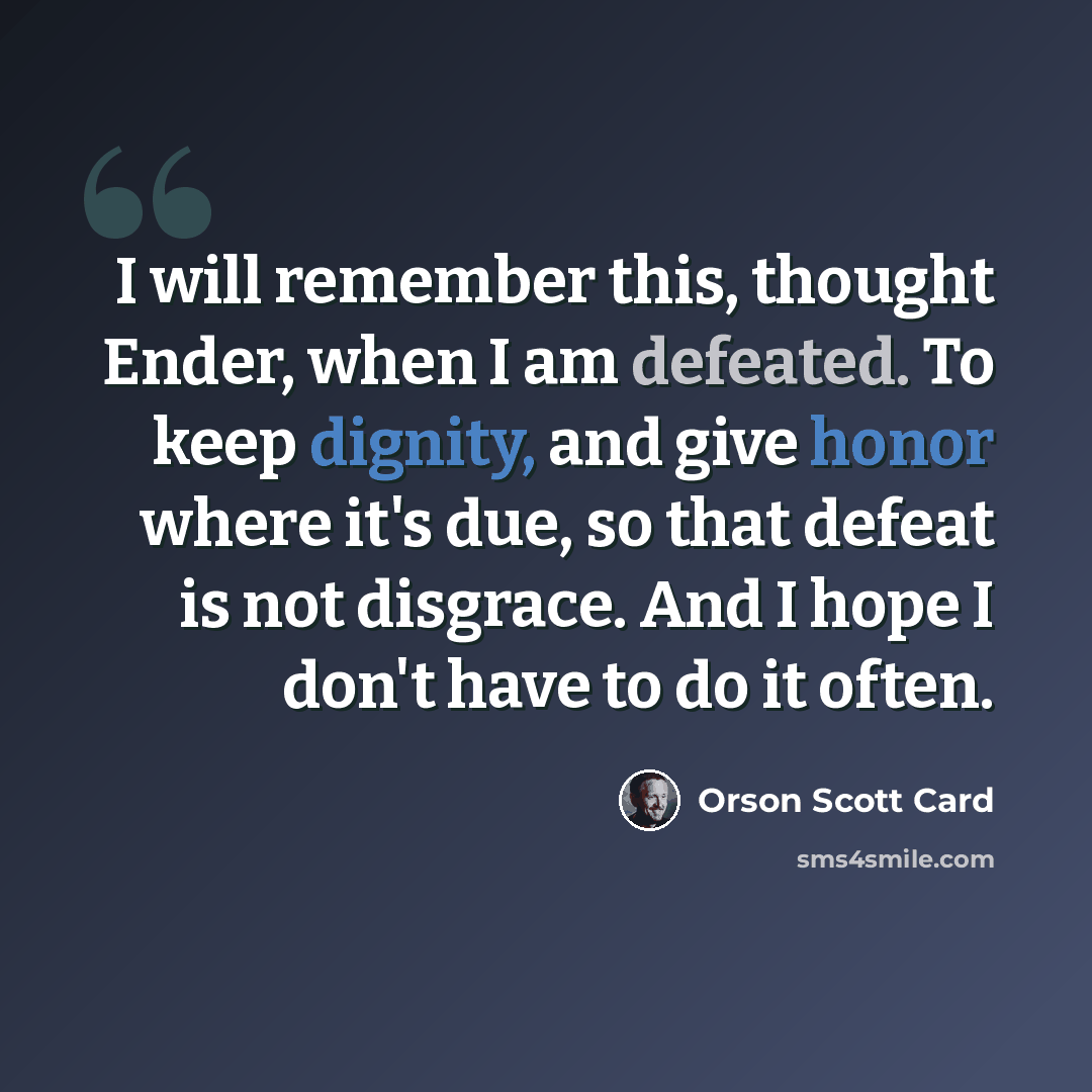 “I will remember this, thought Ender, when I am defeated. To keep dignity, and give honor where it's due, so that defeat is not disgrace. And I hope I don't have to do it often.” quote by Orson Scott Card