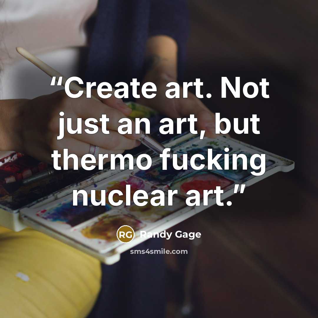 “Create art. Not just an art, but thermo fucking nuclear art.” quote by Randy Gage