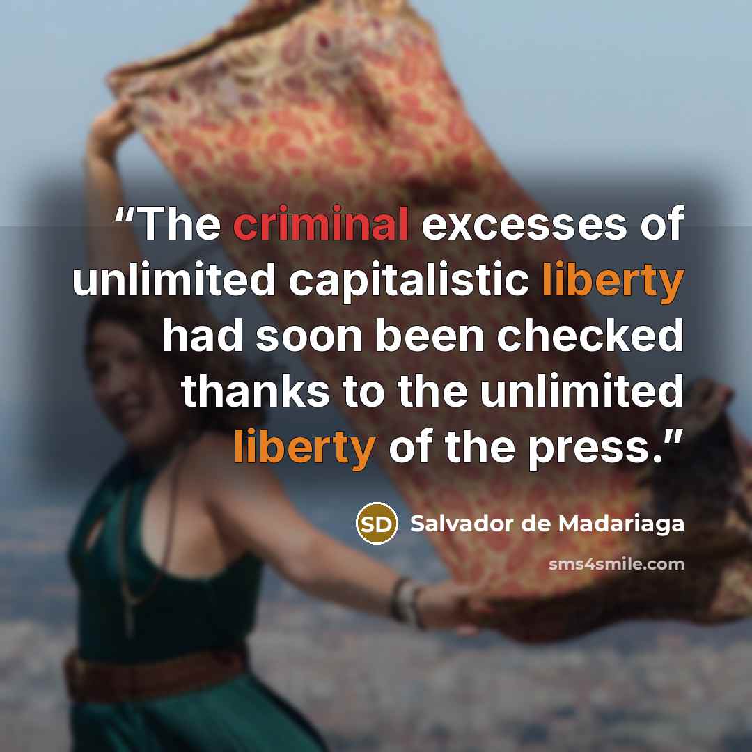 “The criminal excesses of unlimited capitalistic liberty had soon been checked thanks to the unlimited liberty of the press.” quote by Salvador de Madariaga