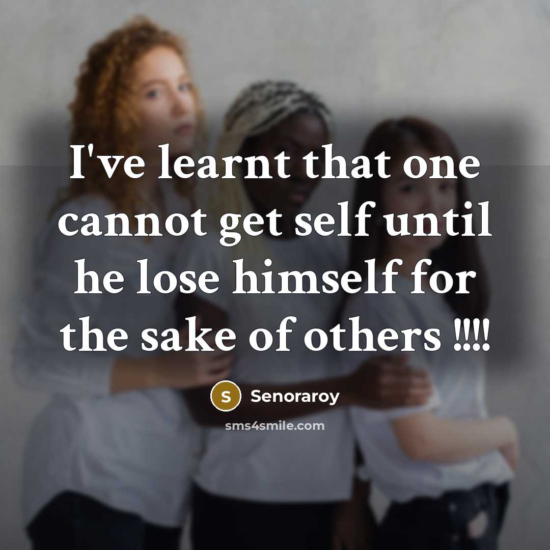 “I've learnt that one cannot get self until he lose himself for the sake of others !!!!” quote by Senoraroy