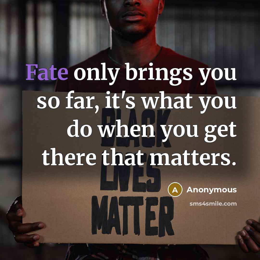 “Fate only brings you so far, it's what you do when you get there that matters.” quote by Anonymous