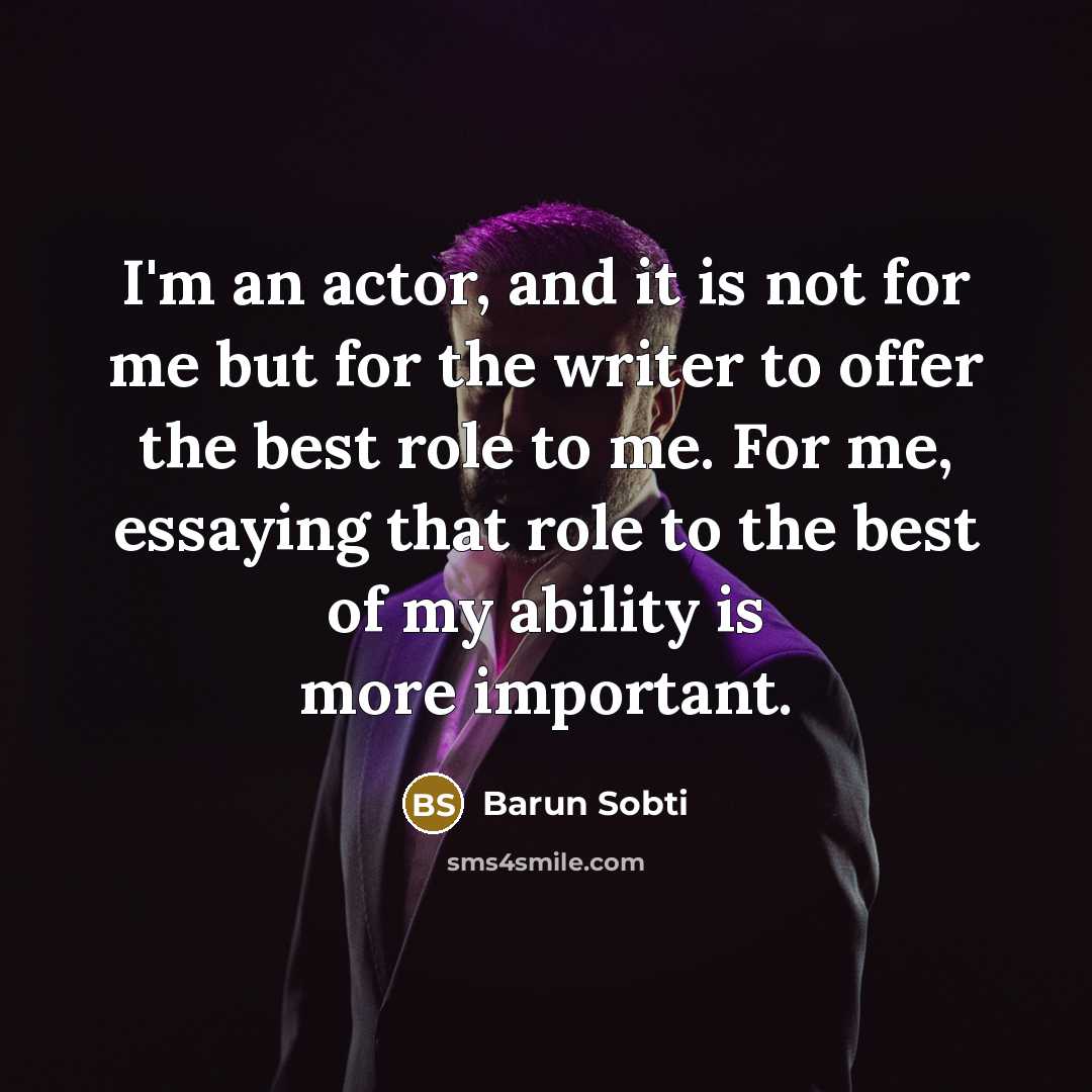 “I'm an actor, and it is not for me but for the writer to offer the best role to me. For me, essaying that role to the best of my ability is more important.” quote by Barun Sobti