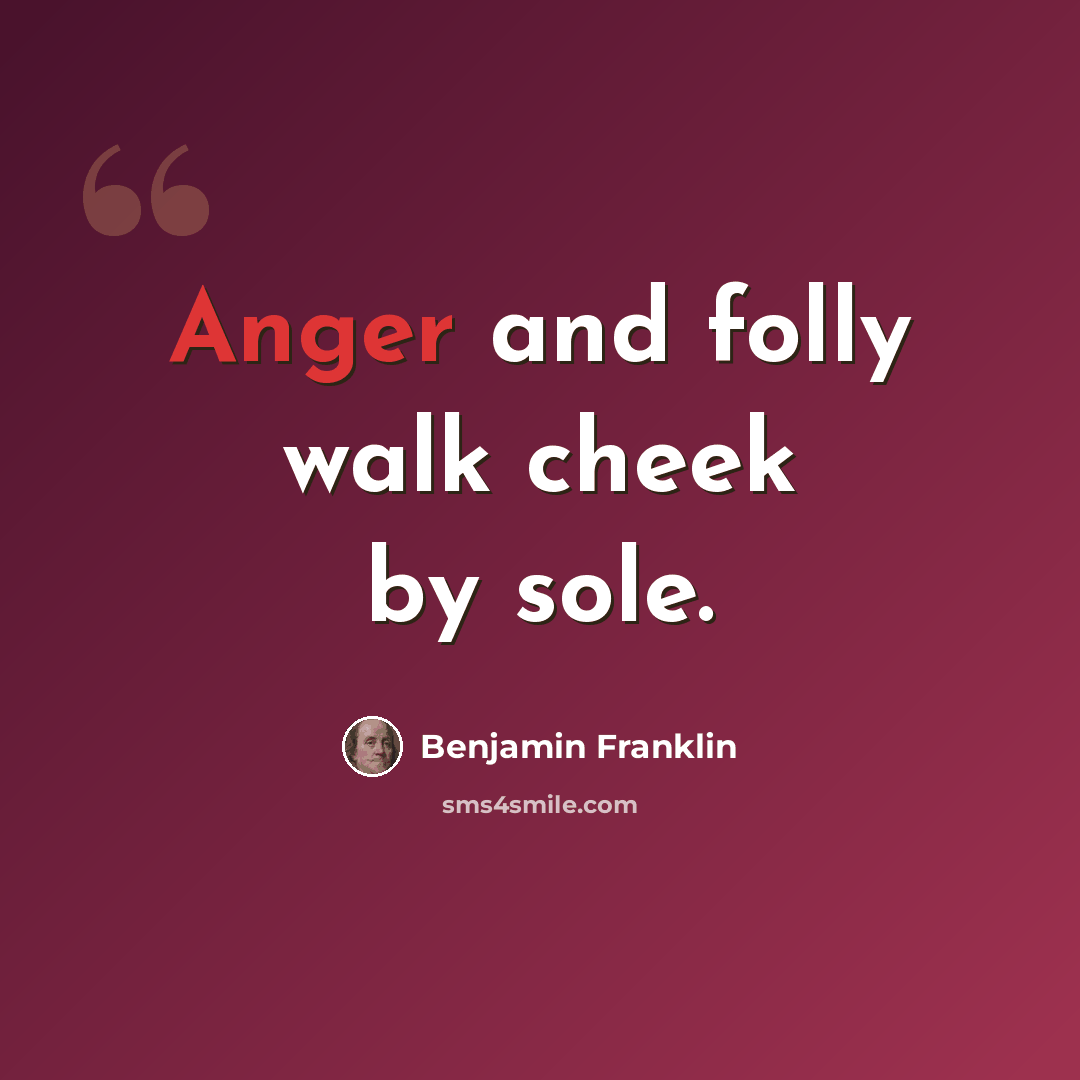 “Anger and folly walk cheek by sole.” quote by Benjamin Franklin