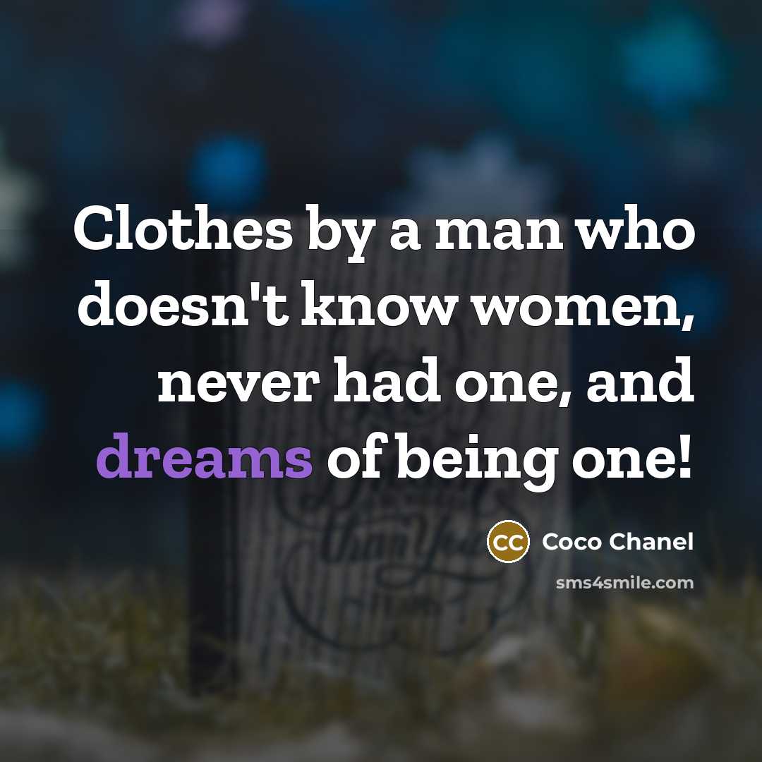 “Clothes by a man who doesn't know women, never had one, and dreams of being one!” quote by Coco Chanel