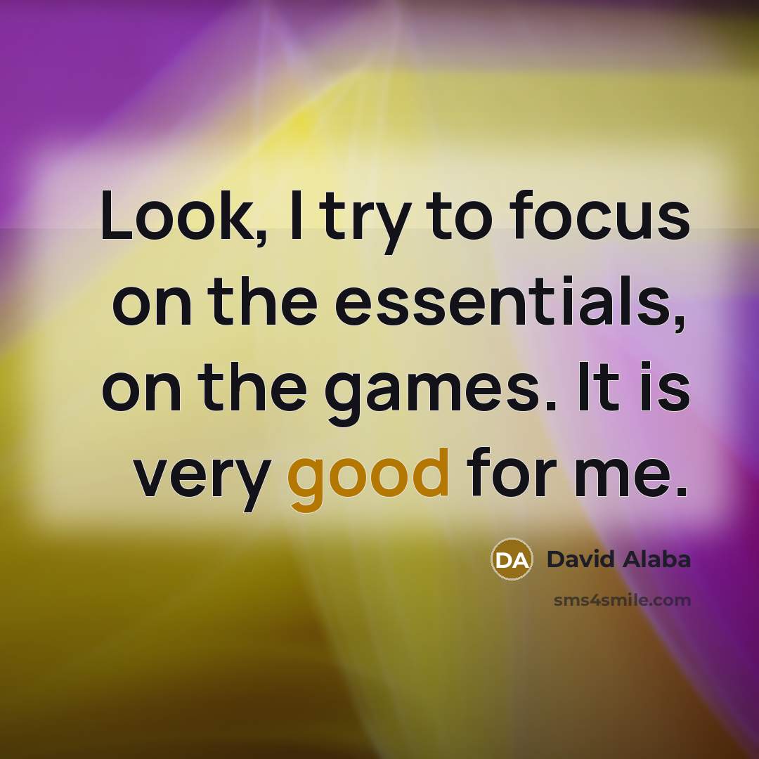 “Look, I try to focus on the essentials, on the games. It is very good for me.” quote by David Alaba