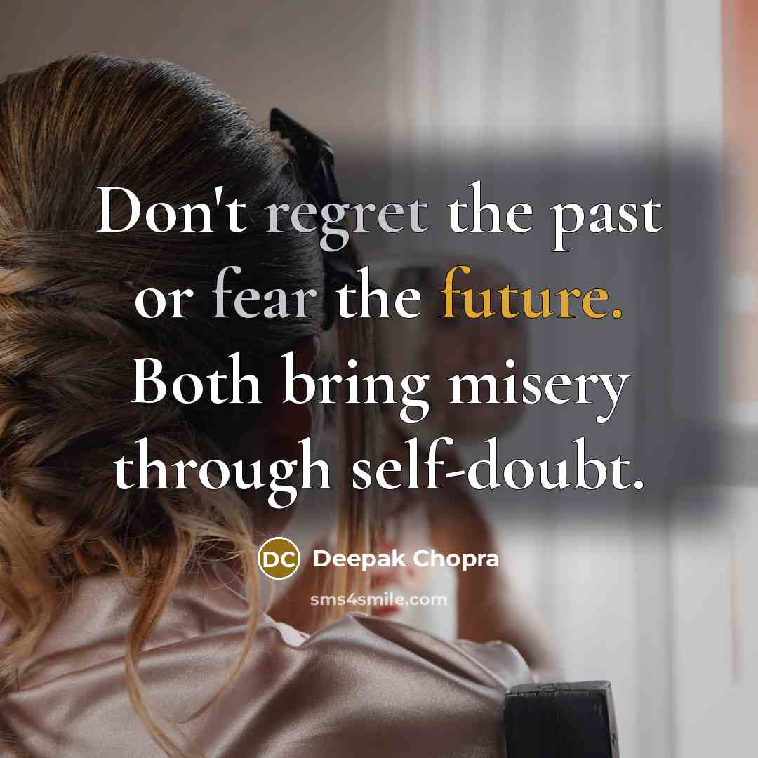 “Don't regret the past or fear the future. Both bring misery through self-doubt.” quote by Deepak Chopra
