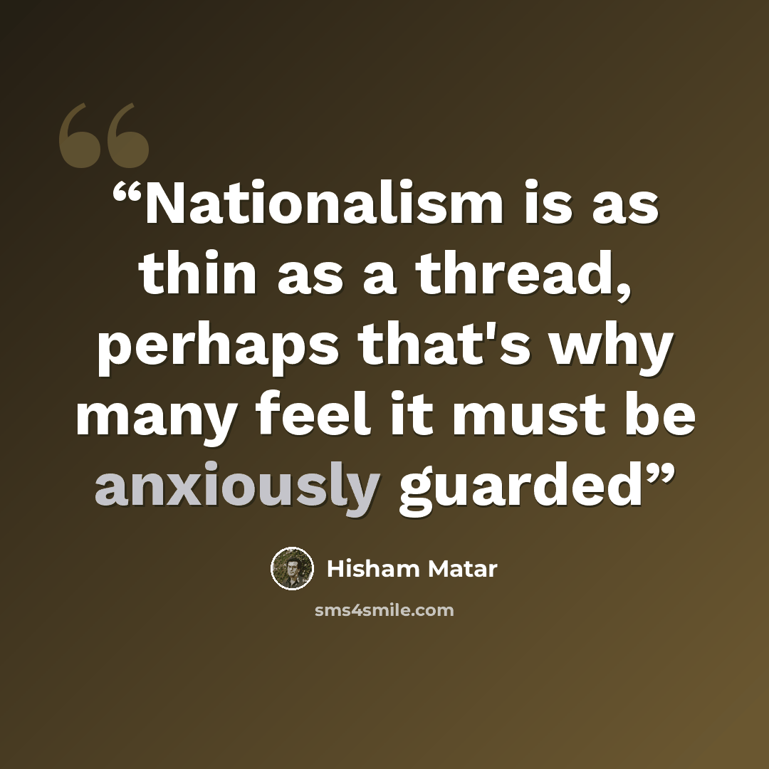 “Nationalism is as thin as a thread, perhaps that's why many feel it must be anxiously guarded” quote by Hisham Matar