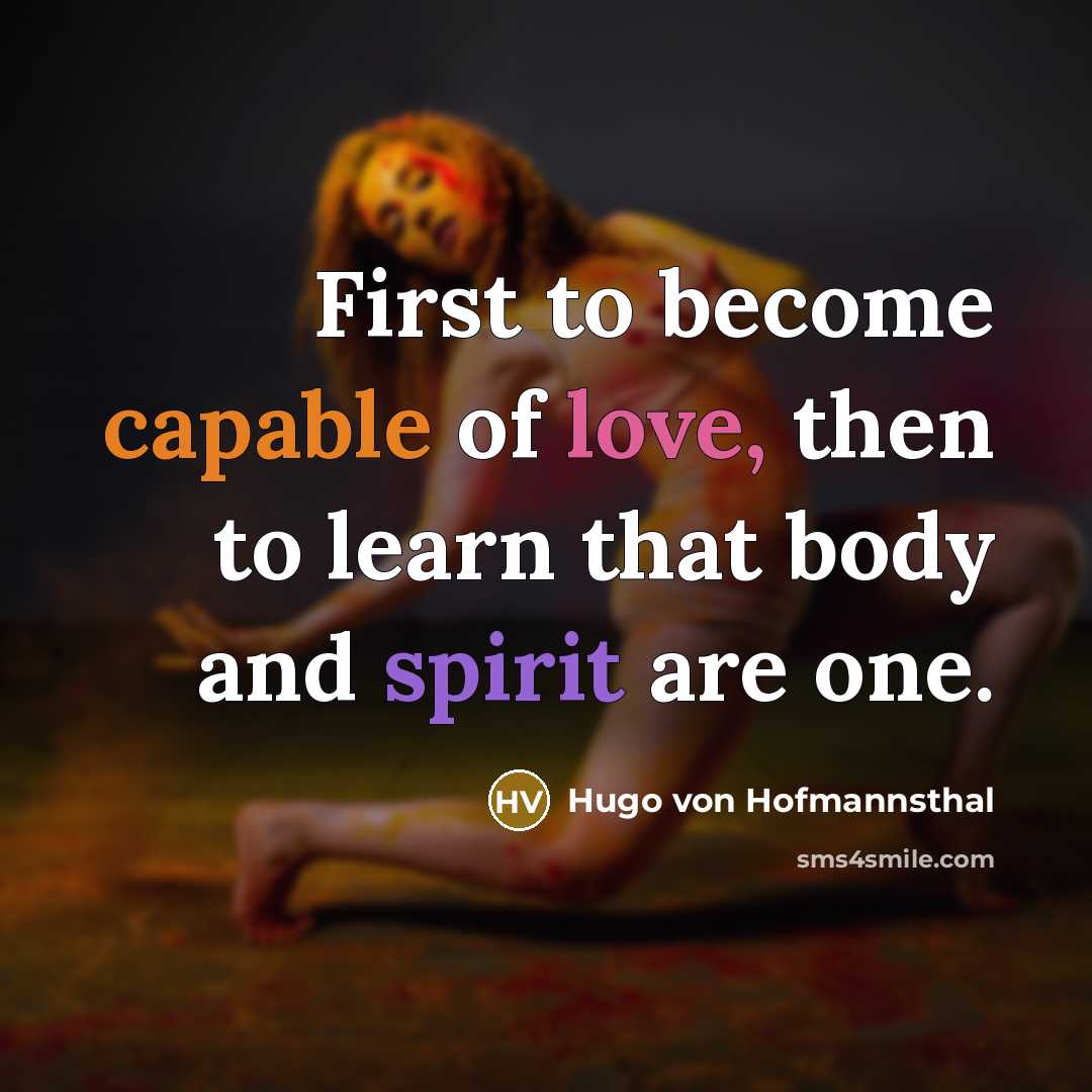 “First to become capable of love, then to learn that body and spirit are one.” quote by Hugo von Hofmannsthal