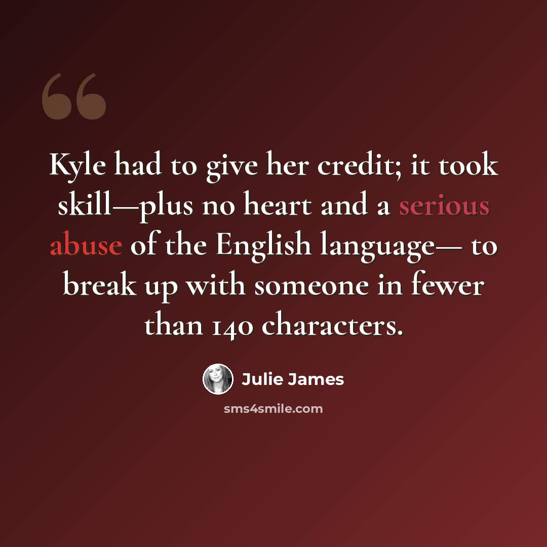 “Kyle had to give her credit; it took skill—plus no heart and a serious abuse of the English language— to break up with someone in fewer than 140 characters.” quote by Julie James