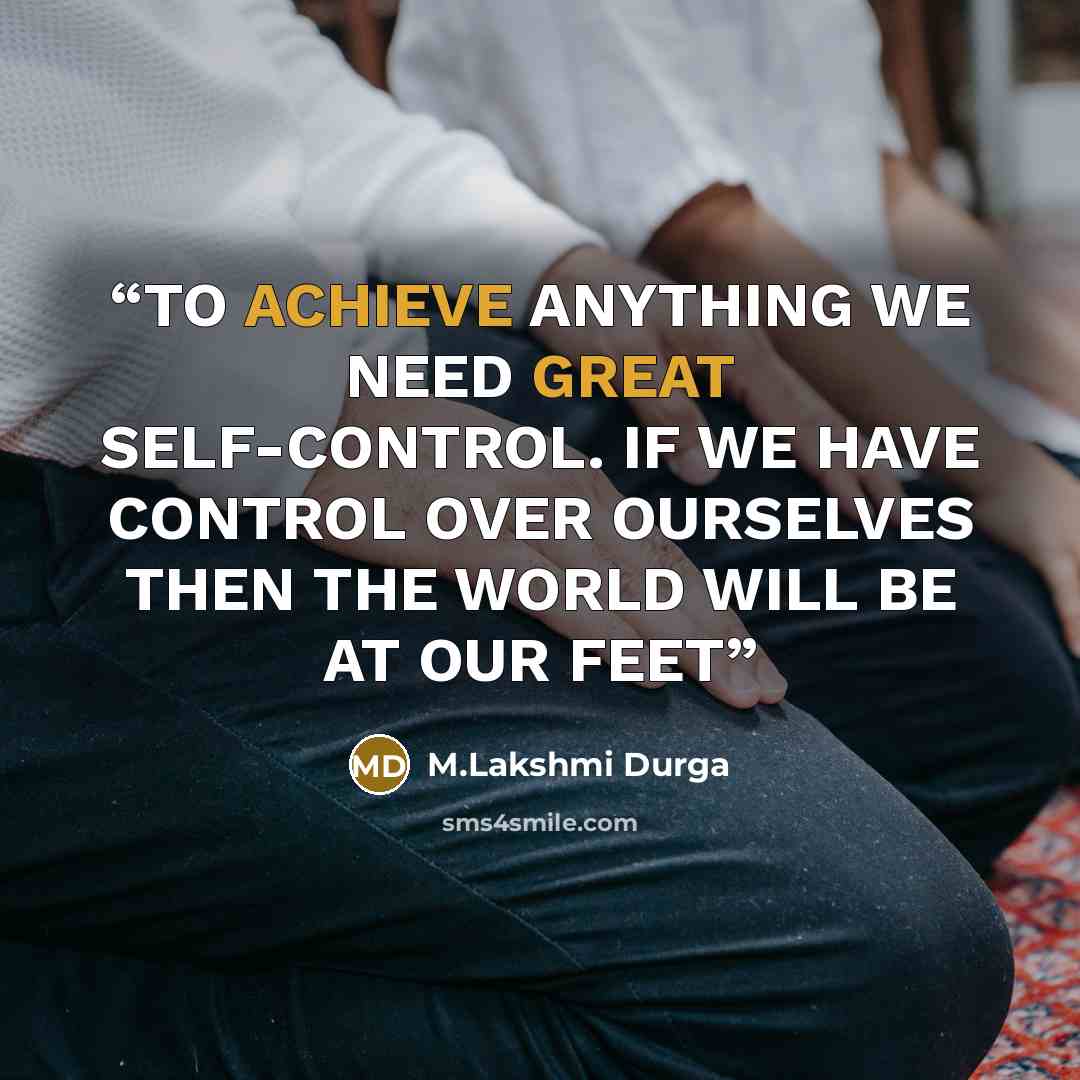 “TO ACHIEVE ANYTHING WE NEED GREAT SELF-CONTROL. IF WE HAVE CONTROL OVER OURSELVES THEN THE WORLD WILL BE AT OUR FEET” quote by M.Lakshmi Durga