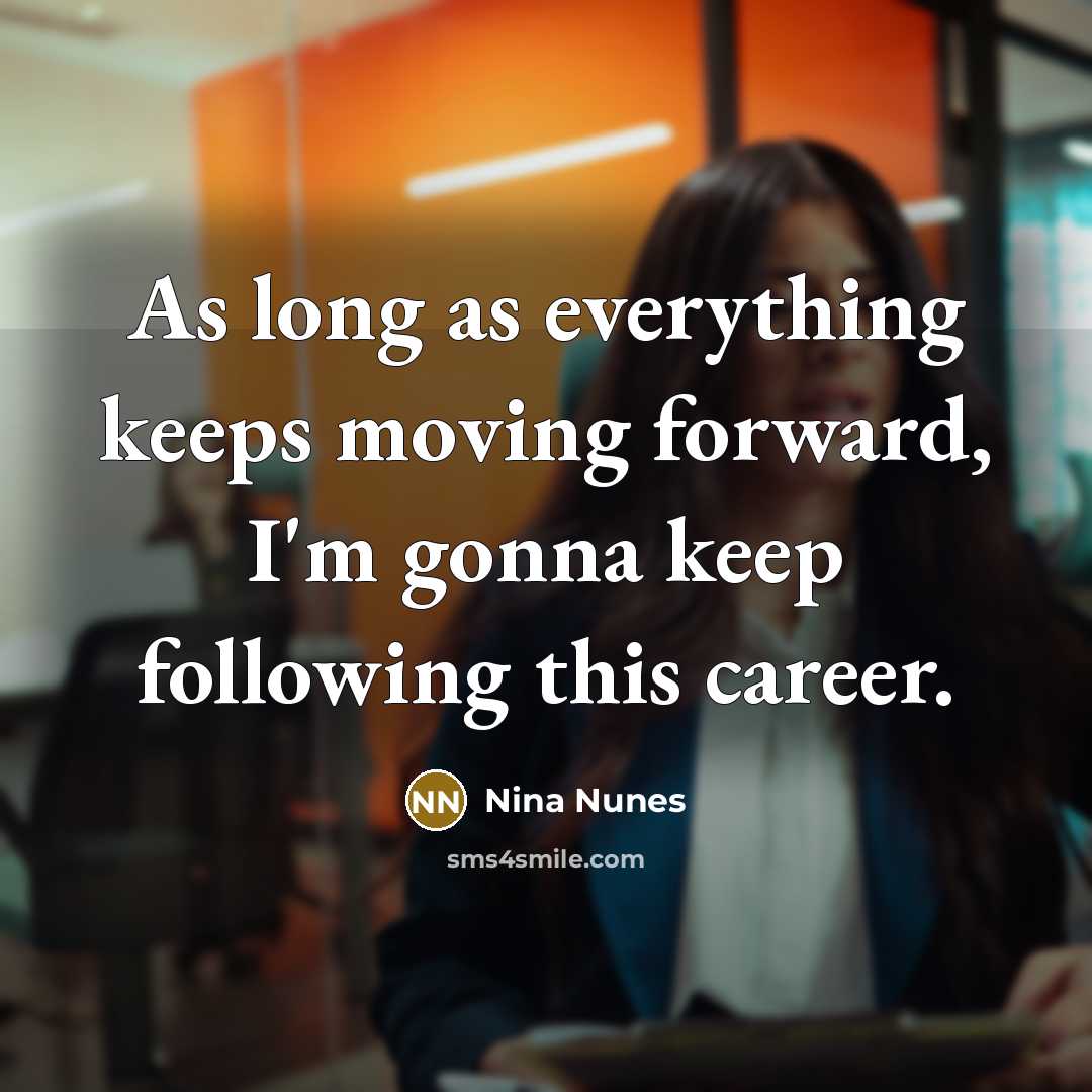 “As long as everything keeps moving forward, I'm gonna keep following this career.” quote by Nina Nunes
