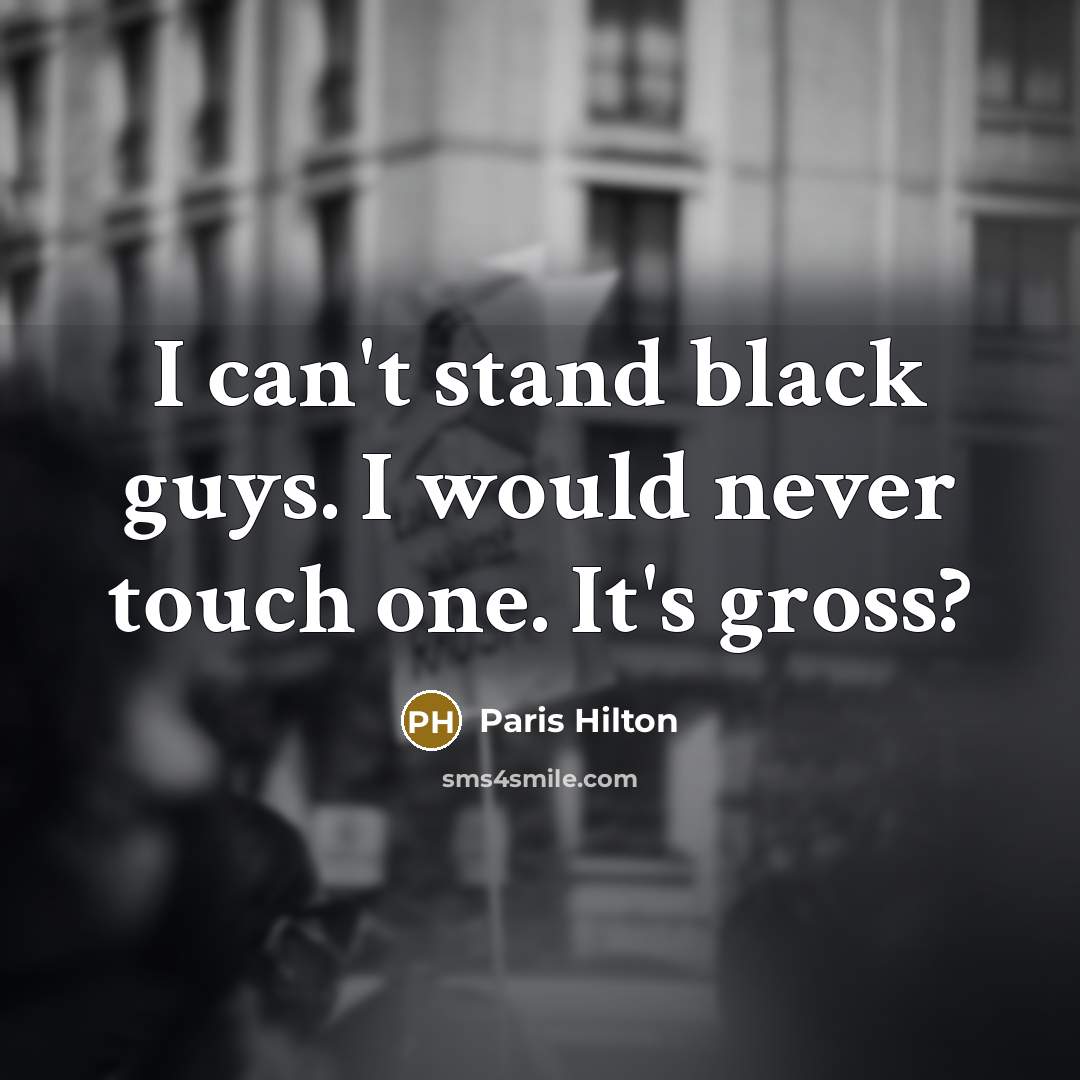 “I can't stand black guys. I would never touch one. It's gross?” quote by Paris Hilton