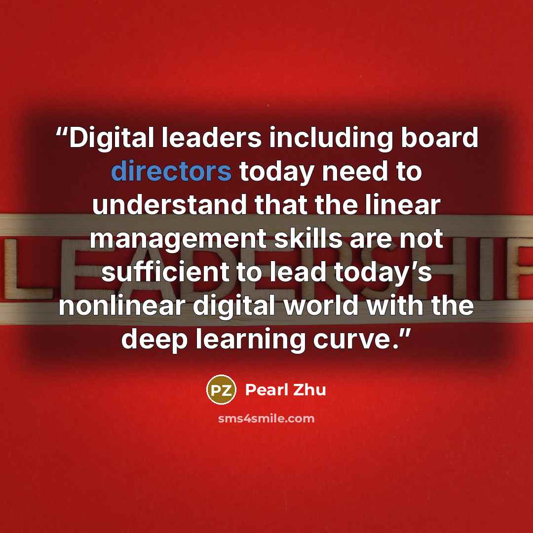 “Digital leaders including board directors today need to understand that the linear management skills are not sufficient to lead today’s nonlinear digital world with the deep learning curve.” quote by Pearl Zhu