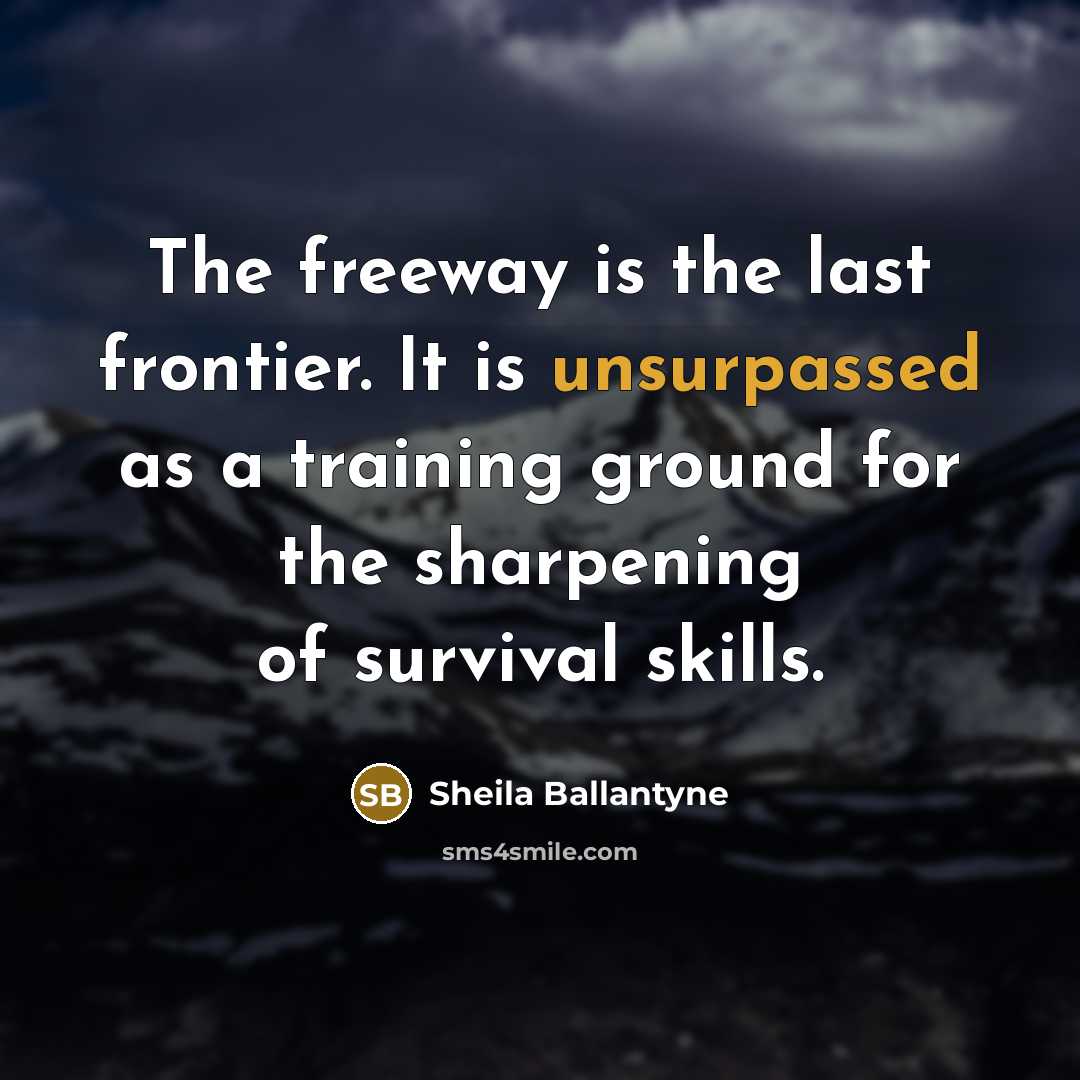 “The freeway is the last frontier. It is unsurpassed as a training ground for the sharpening of survival skills.” quote by Sheila Ballantyne