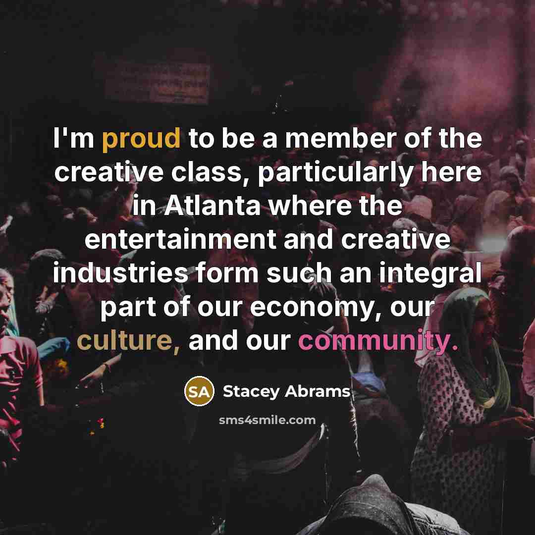 “I'm proud to be a member of the creative class, particularly here in Atlanta where the entertainment and creative industries form such an integral part of our economy, our culture, and our community.” quote by Stacey Abrams