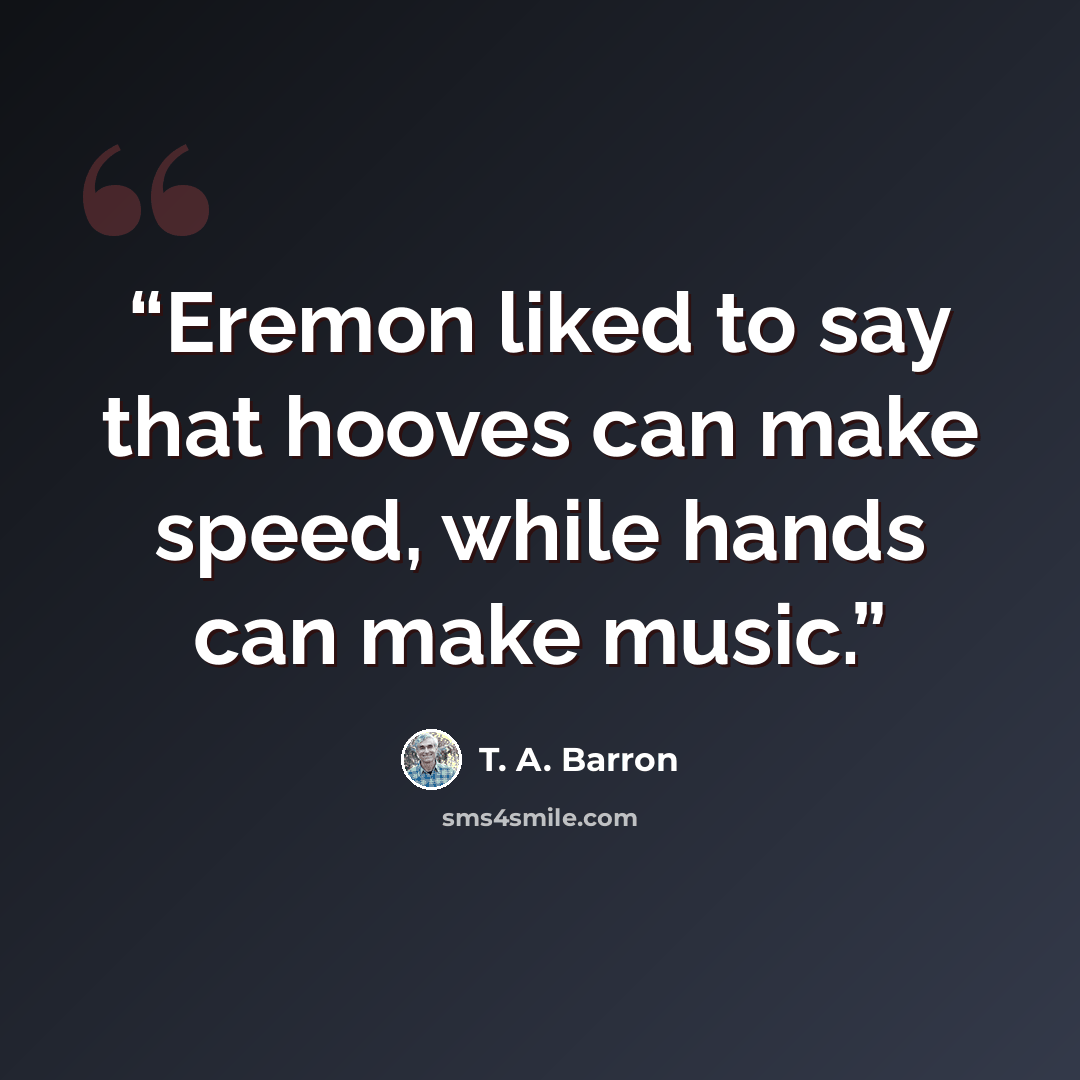 “Eremon liked to say that hooves can make speed, while hands can make music.” quote by T. A. Barron