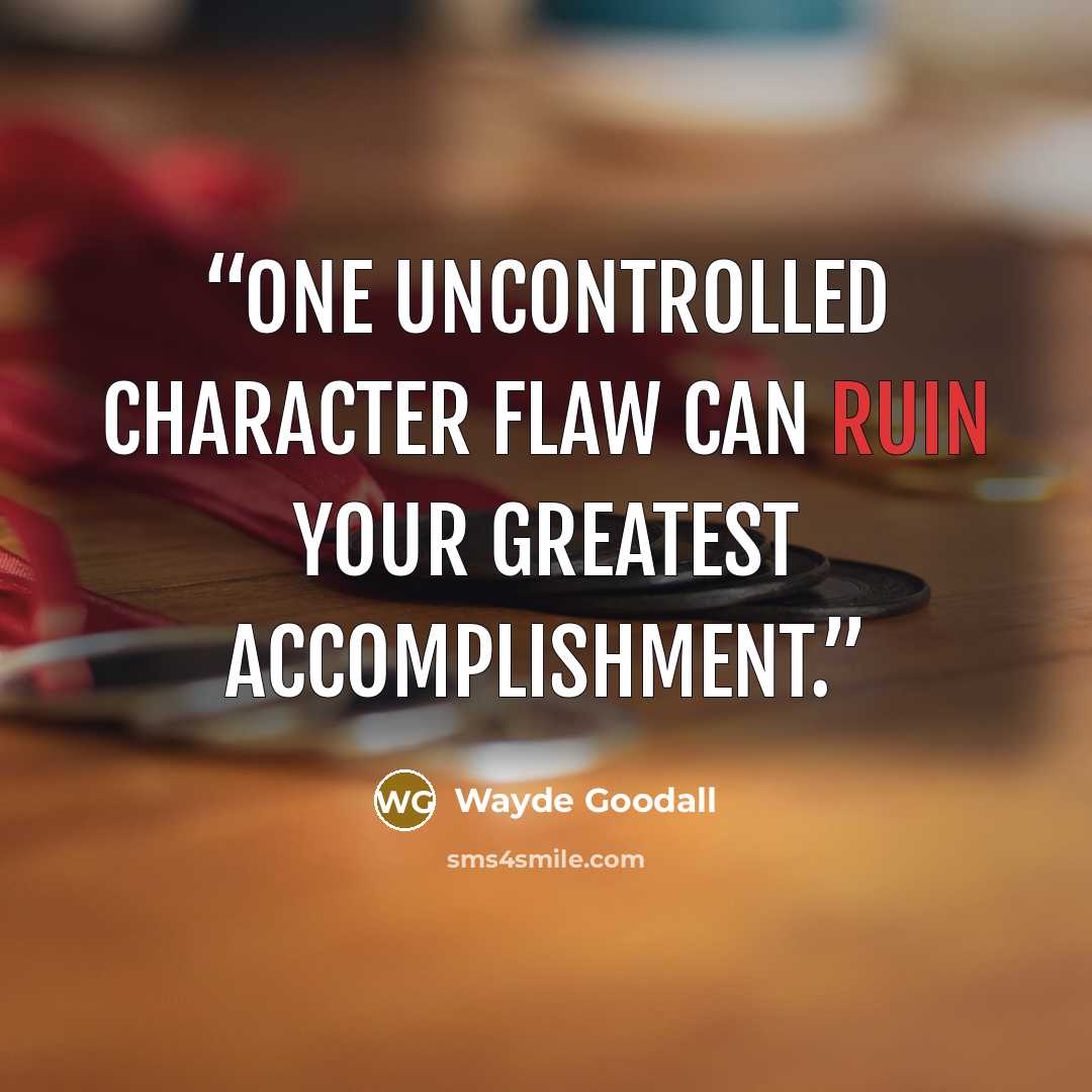 “One uncontrolled character flaw can ruin your greatest accomplishment.” quote by Wayde Goodall