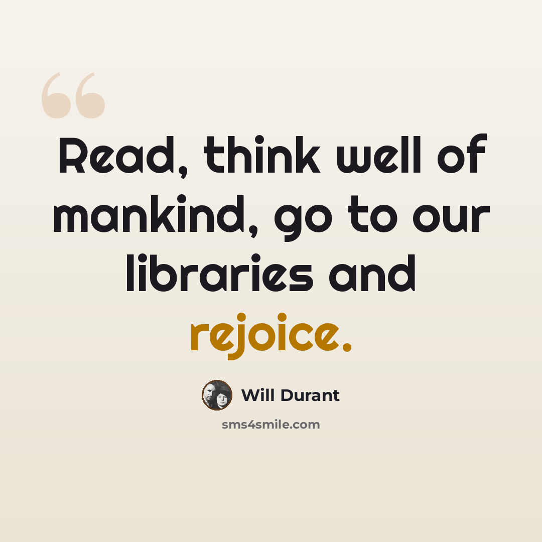 “Read, think well of mankind, go to our libraries and rejoice.” quote by Will Durant
