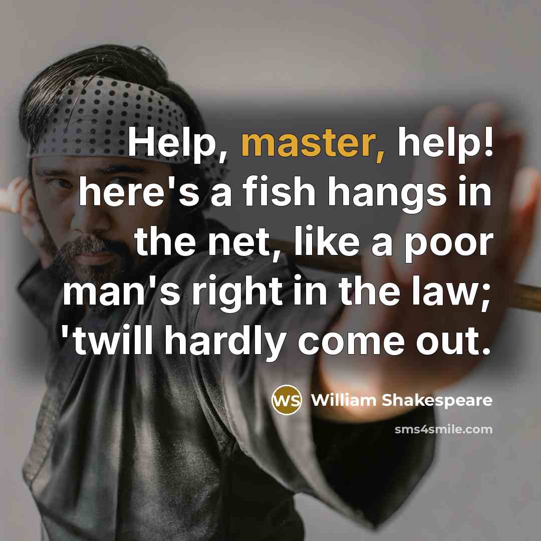 “Help, master, help! here's a fish hangs in the net, like a poor man's right in the law; 'twill hardly come out.” quote by William Shakespeare