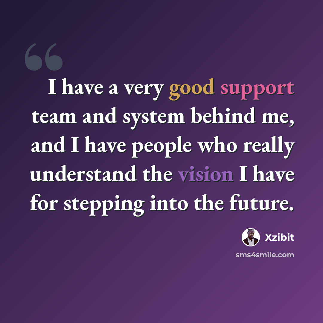 “I have a very good support team and system behind me, and I have people who really understand the vision I have for stepping into the future.” quote by Xzibit
