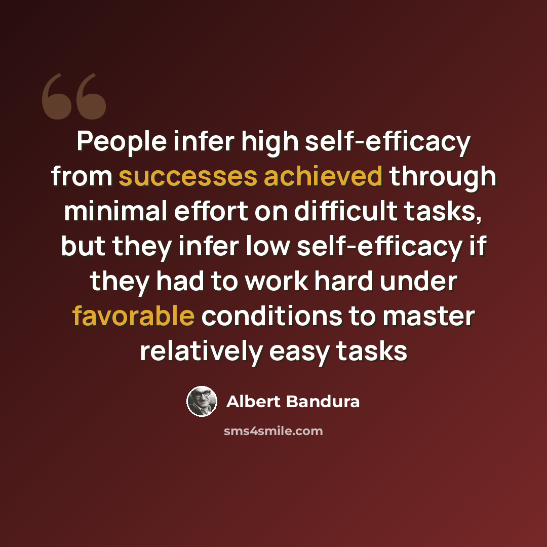 “People infer high self-efficacy from successes achieved through minimal effort on difficult tasks, but they infer low self-efficacy if they had to work hard under favorable conditions to master relatively easy tasks” quote by Albert Bandura