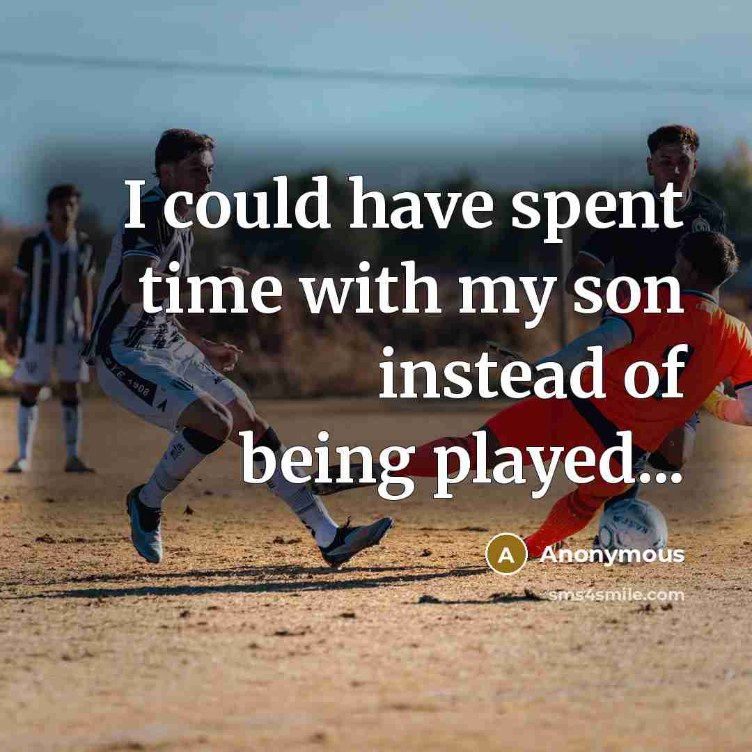 “I could have spent time with my son instead of being played...” quote by Anonymous