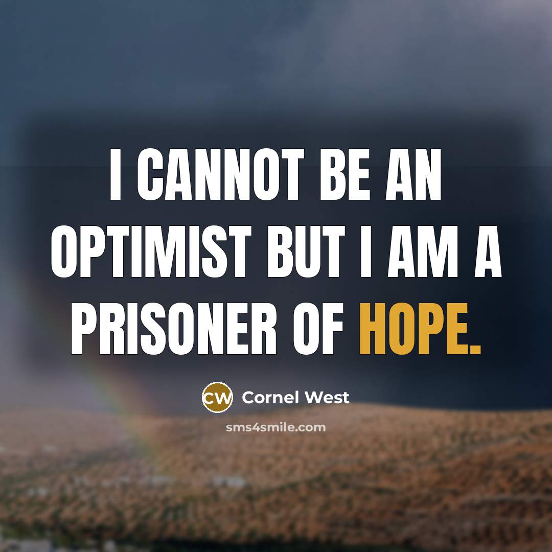 “I cannot be an optimist but I am a prisoner of hope.” quote by Cornel West