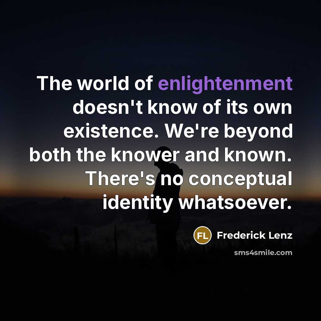 “The world of enlightenment doesn't know of its own existence. We're beyond both the knower and known. There's no conceptual identity whatsoever.” quote by Frederick Lenz
