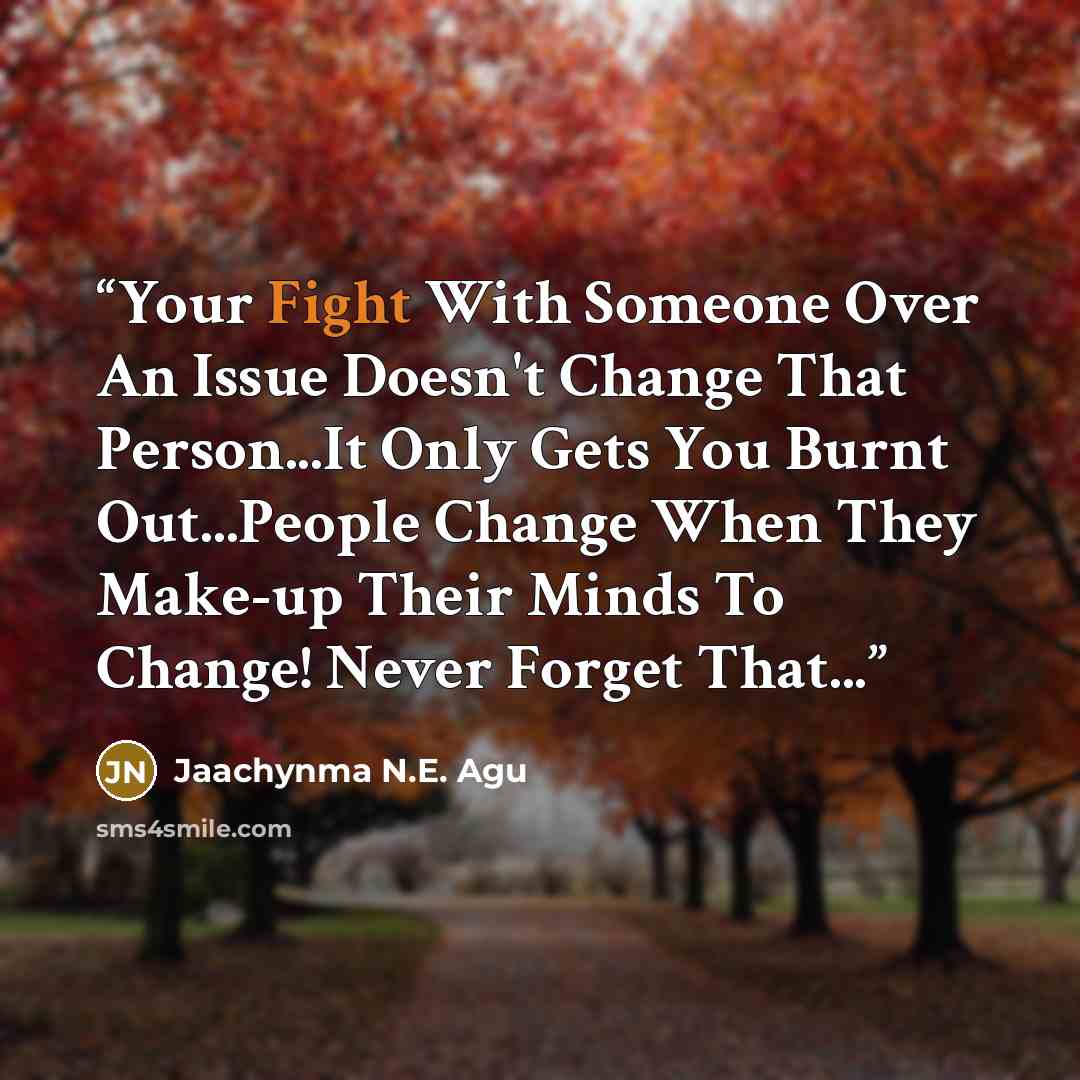 “Your Fight With Someone Over An Issue Doesn't Change That Person...It Only Gets You Burnt Out...People Change When They Make-up Their Minds To Change! Never Forget That...” quote by Jaachynma N.E. Agu