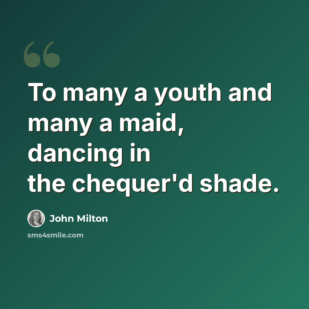“To many a youth and many a maid, dancing in the chequer'd shade.” quote by John Milton