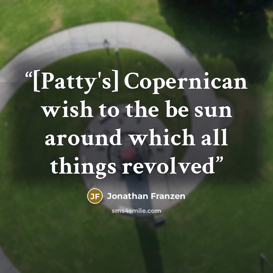 “[Patty's] Copernican wish to the be sun around which all things revolved” quote by Jonathan Franzen
